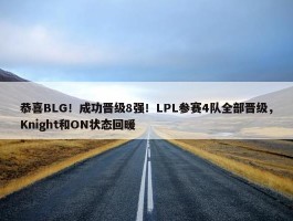 恭喜BLG！成功晋级8强！LPL参赛4队全部晋级，Knight和ON状态回暖