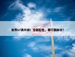 智界S7再升级！全新配色，要打翻身仗？