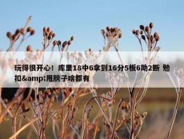 玩得很开心！库里18中6拿到16分5板6助2断 勉扣&甩膀子啥都有