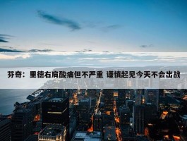 芬奇：里德右肩酸痛但不严重 谨慎起见今天不会出战