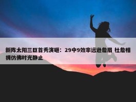 新阵太阳三巨首秀演砸：29中9效率远逊詹眉 杜詹相拥仿佛时光静止