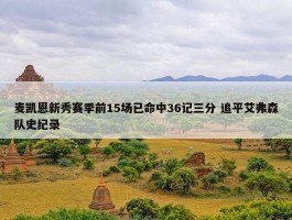 麦凯恩新秀赛季前15场已命中36记三分 追平艾弗森队史纪录