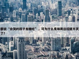 都说“会哭的孩子有糖吃”，可为什么麦琳用这招就不灵了？