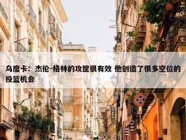 乌度卡：杰伦-格林的攻筐很有效 他创造了很多空位的投篮机会