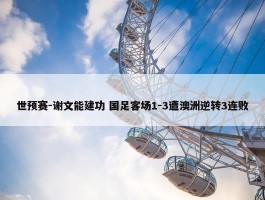 世预赛-谢文能建功 国足客场1-3遭澳洲逆转3连败