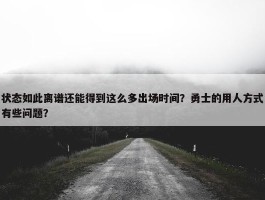 状态如此离谱还能得到这么多出场时间？勇士的用人方式有些问题？