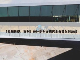 《龙腾世纪：审判》曾计划允许初代主角导入到游戏