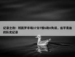 纪录之夜！班凯罗半场37分7板6助0失误，追平麦迪的队史纪录