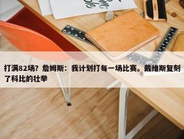 打满82场？詹姆斯：我计划打每一场比赛。戴维斯复刻了科比的壮举