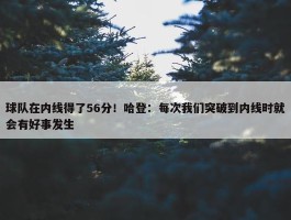 球队在内线得了56分！哈登：每次我们突破到内线时就会有好事发生