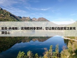 若昂-内维斯：这场胜利非常好，它让我们在欧冠之前充满信心