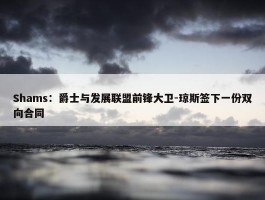 Shams：爵士与发展联盟前锋大卫-琼斯签下一份双向合同