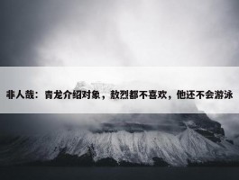 非人哉：青龙介绍对象，敖烈都不喜欢，他还不会游泳