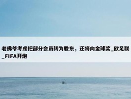 老佛爷考虑把部分会员转为股东，还将向金球奖_欧足联_FIFA开炮