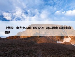 《龙珠：电光火石0》GS 6分：战斗很爽 玩起来容易腻