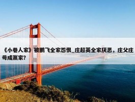 《小巷人家》被鹏飞全家怨恨_庄超英全家厌恶，庄父庄母成赢家？