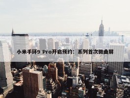 小米手环9 Pro开启预约：系列首次微曲屏