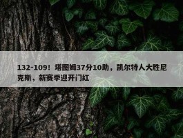 132-109！塔图姆37分10助，凯尔特人大胜尼克斯，新赛季迎开门红