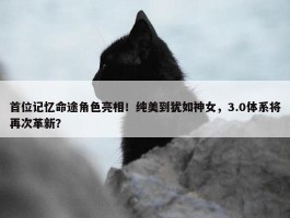 首位记忆命途角色亮相！纯美到犹如神女，3.0体系将再次革新？