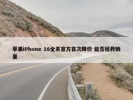 苹果iPhone 16全系官方首次降价 能否拯救销量