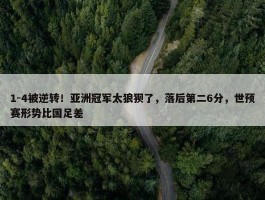 1-4被逆转！亚洲冠军太狼狈了，落后第二6分，世预赛形势比国足差