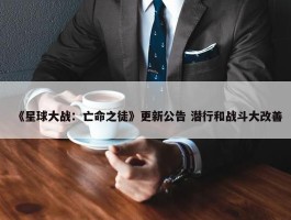 《星球大战：亡命之徒》更新公告 潜行和战斗大改善