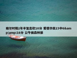 鲍尔时隔2年半复出砍10分 爱德华兹23中6&amp;16分 公牛擒森林狼