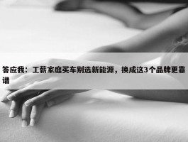 答应我：工薪家庭买车别选新能源，换成这3个品牌更靠谱