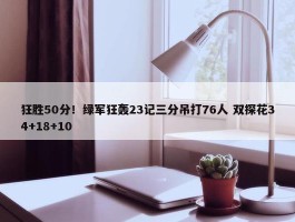 狂胜50分！绿军狂轰23记三分吊打76人 双探花34+18+10