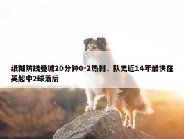 纸糊防线曼城20分钟0-2热刺，队史近14年最快在英超中2球落后