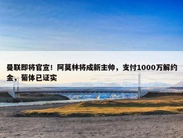 曼联即将官宣！阿莫林将成新主帅，支付1000万解约金，葡体已证实