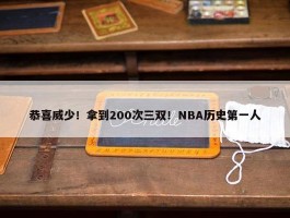 恭喜威少！拿到200次三双！NBA历史第一人