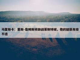 马雷斯卡：里斯-詹姆斯将缺战莱斯特城，他的腿筋有些不适