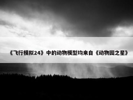 《飞行模拟24》中的动物模型均来自《动物园之星》