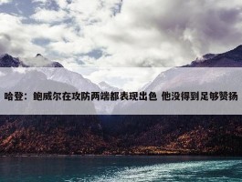 哈登：鲍威尔在攻防两端都表现出色 他没得到足够赞扬