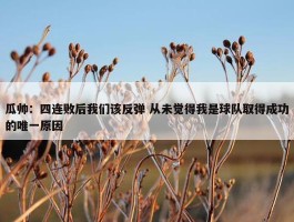 瓜帅：四连败后我们该反弹 从未觉得我是球队取得成功的唯一原因