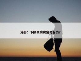 港影：下限票房决定号召力？