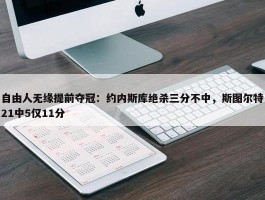 自由人无缘提前夺冠：约内斯库绝杀三分不中，斯图尔特21中5仅11分