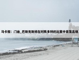 马卡报：门迪_巴斯克斯将在对阵多特的比赛中首发出场