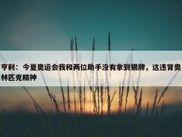 亨利：今夏奥运会我和两位助手没有拿到银牌，这违背奥林匹克精神