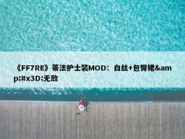 《FF7RE》蒂法护士装MOD：白丝+包臀裙&#x3D;无敌