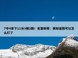 7中4拿下11分3板2断！克里斯蒂：我知道我可以怎么打了