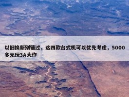 以旧换新别错过，这四款台式机可以优先考虑，5000多元玩3A大作