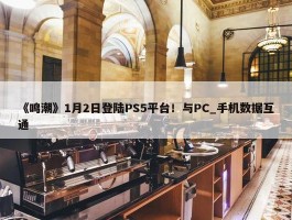 《鸣潮》1月2日登陆PS5平台！与PC_手机数据互通