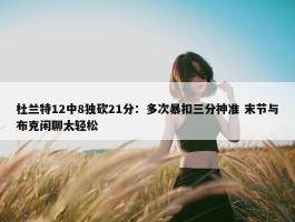 杜兰特12中8独砍21分：多次暴扣三分神准 末节与布克闲聊太轻松