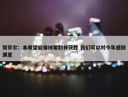 努贝尔：本希望能保持零封并获胜 我们可以对今年感到满意