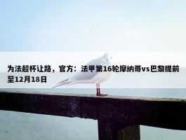 为法超杯让路，官方：法甲第16轮摩纳哥vs巴黎提前至12月18日