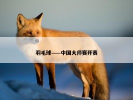 羽毛球——中国大师赛开赛