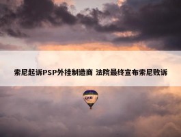 索尼起诉PSP外挂制造商 法院最终宣布索尼败诉