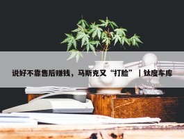 说好不靠售后赚钱，马斯克又“打脸”｜钛度车库